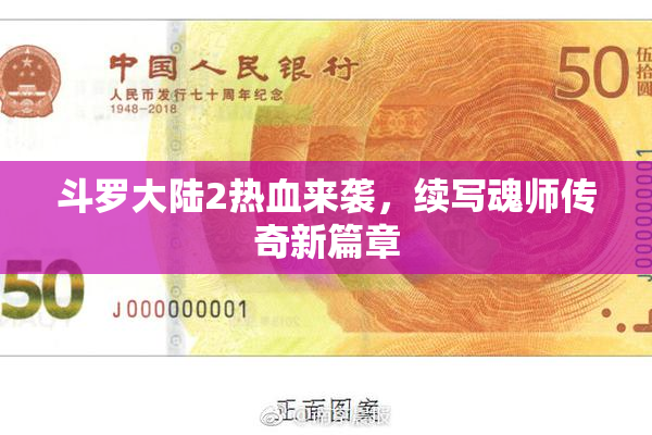 斗罗大陆2热血来袭，续写魂师传奇新篇章