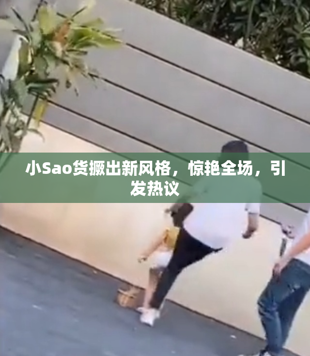 小Sao货撅出新风格，惊艳全场，引发热议