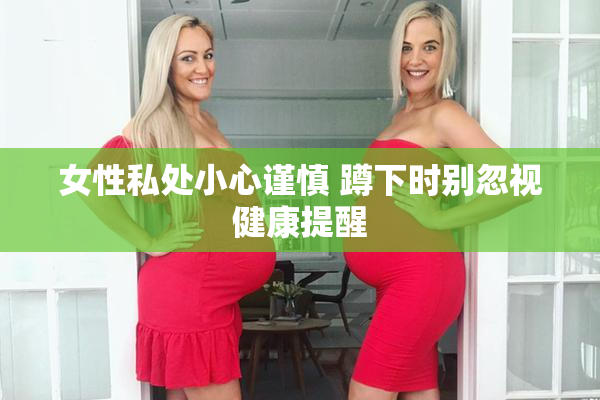 女性私处小心谨慎 蹲下时别忽视健康提醒