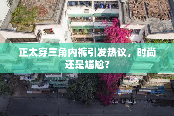 正太穿三角内裤引发热议，时尚还是尴尬？