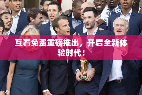 互看免费重磅推出，开启全新体验时代！