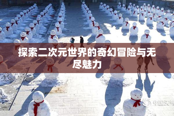 探索二次元世界的奇幻冒险与无尽魅力