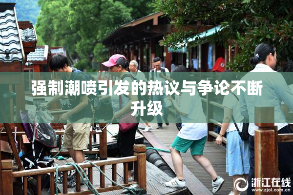 强制潮喷引发的热议与争论不断升级