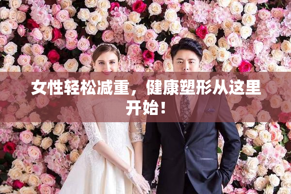 女性轻松减重，健康塑形从这里开始！