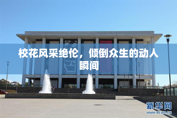 校花风采绝伦，倾倒众生的动人瞬间