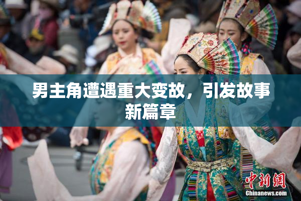男主角遭遇重大变故，引发故事新篇章