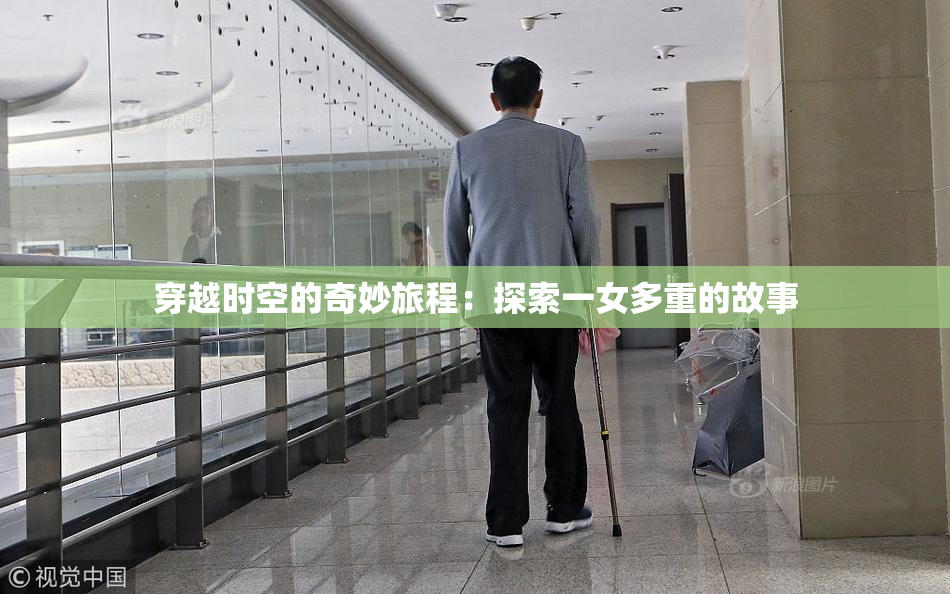 穿越时空的奇妙旅程：探索一女多重的故事