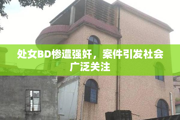 处女BD惨遭强奸，案件引发社会广泛关注