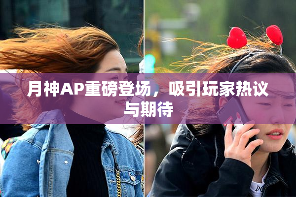 月神AP重磅登场，吸引玩家热议与期待
