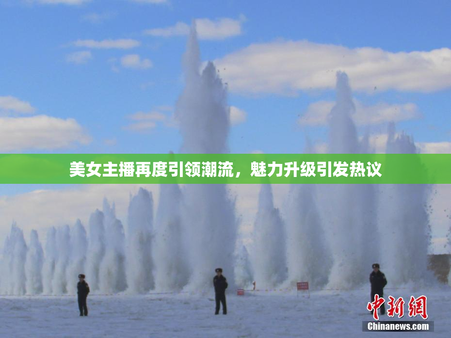 美女主播再度引领潮流，魅力升级引发热议