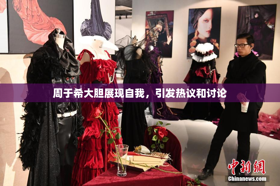 周于希大胆展现自我，引发热议和讨论