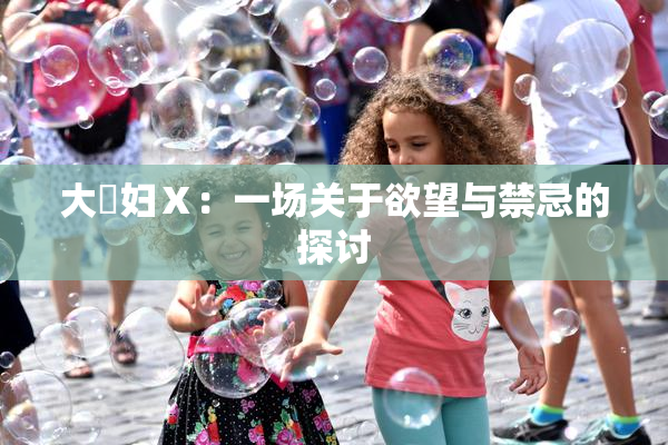 大婬妇Ⅹ：一场关于欲望与禁忌的探讨