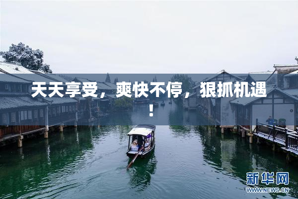 天天享受，爽快不停，狠抓机遇！