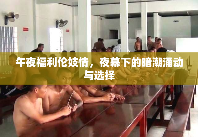 午夜福利伦妓情，夜幕下的暗潮涌动与选择