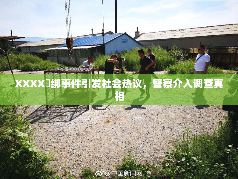 XXXX秵绑事件引发社会热议，警察介入调查真相