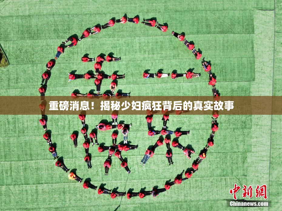 重磅消息！揭秘少妇疯狂背后的真实故事
