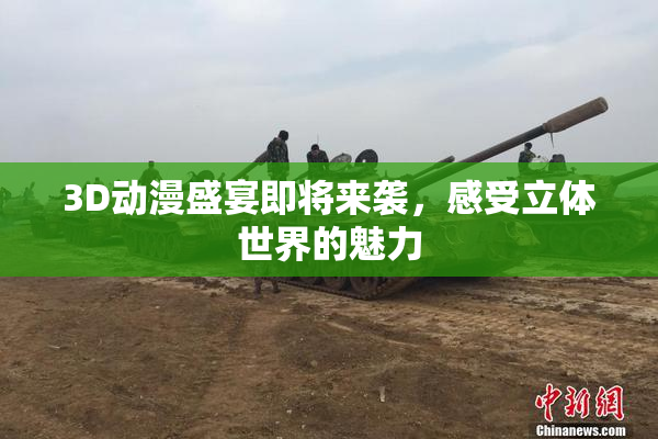3D动漫盛宴即将来袭，感受立体世界的魅力