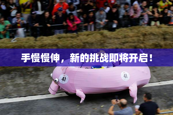 手慢慢伸，新的挑战即将开启！