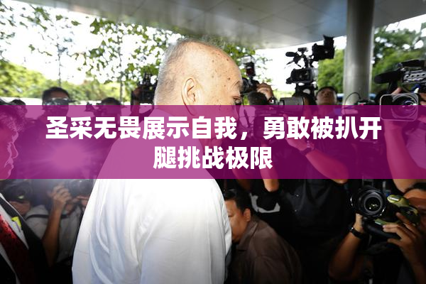 圣采无畏展示自我，勇敢被扒开腿挑战极限