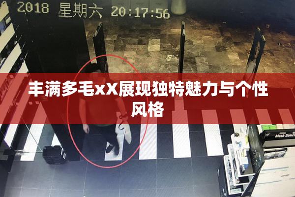 丰满多毛xX展现独特魅力与个性风格