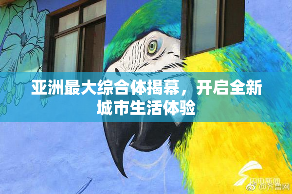 亚洲最大综合体揭幕，开启全新城市生活体验