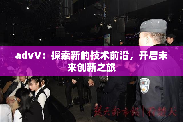 advV：探索新的技术前沿，开启未来创新之旅