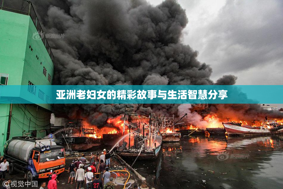 亚洲老妇女的精彩故事与生活智慧分享