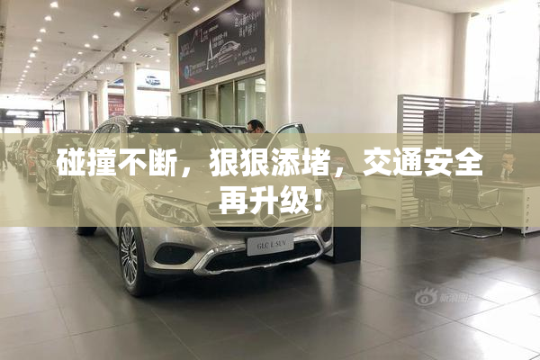 碰撞不断，狠狠添堵，交通安全再升级！