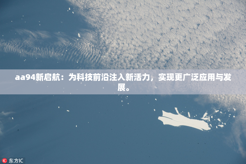 aa94新启航：为科技前沿注入新活力，实现更广泛应用与发展。