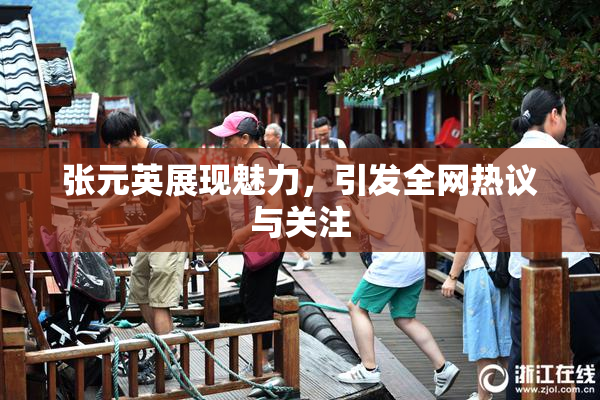 张元英展现魅力，引发全网热议与关注