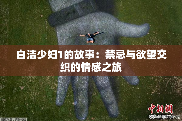 白洁少妇1的故事：禁忌与欲望交织的情感之旅