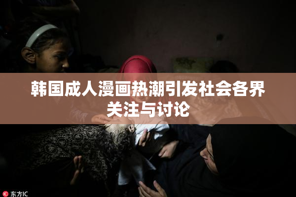 韩国成人漫画热潮引发社会各界关注与讨论