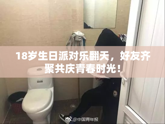 18岁生日派对乐翻天，好友齐聚共庆青春时光！