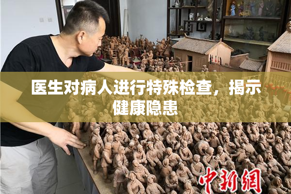 医生对病人进行特殊检查，揭示健康隐患