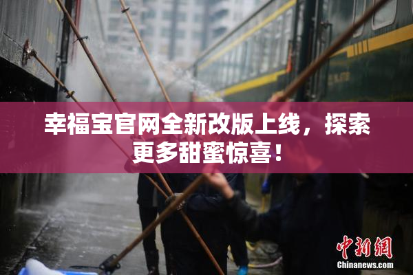 幸福宝官网全新改版上线，探索更多甜蜜惊喜！