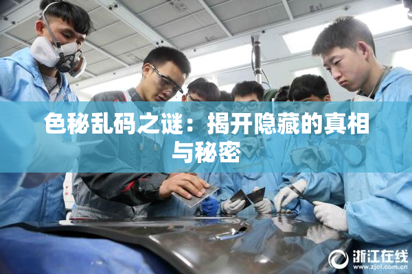 色秘乱码之谜：揭开隐藏的真相与秘密