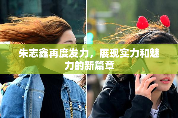 朱志鑫再度发力，展现实力和魅力的新篇章