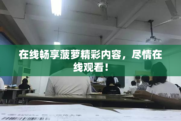 在线畅享菠萝精彩内容，尽情在线观看！
