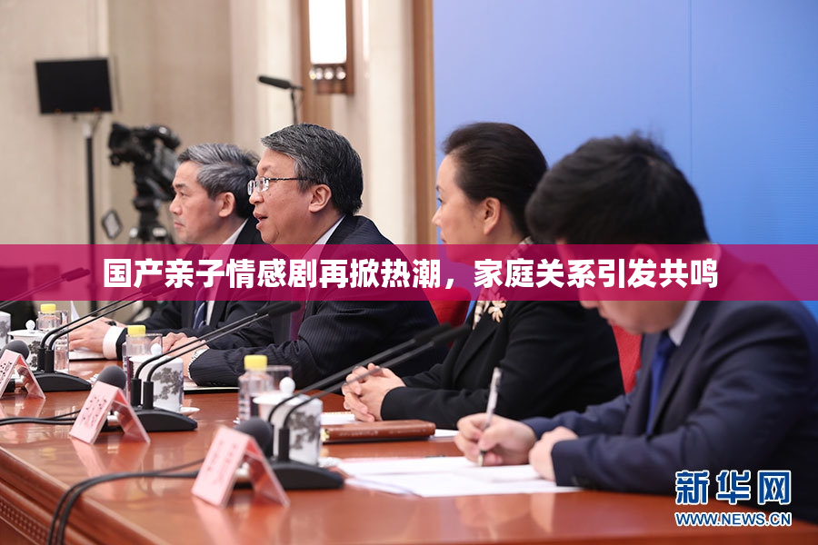 国产亲子情感剧再掀热潮，家庭关系引发共鸣
