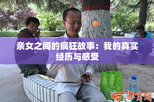 亲女之间的疯狂故事：我的真实经历与感受
