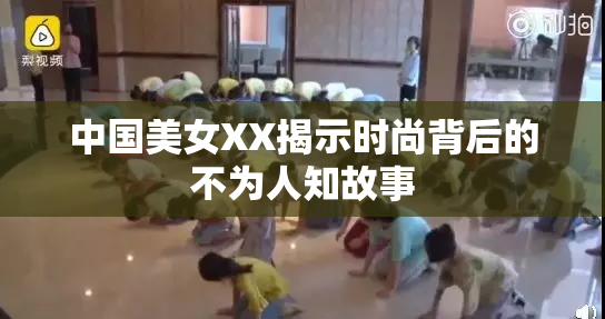中国美女XX揭示时尚背后的不为人知故事