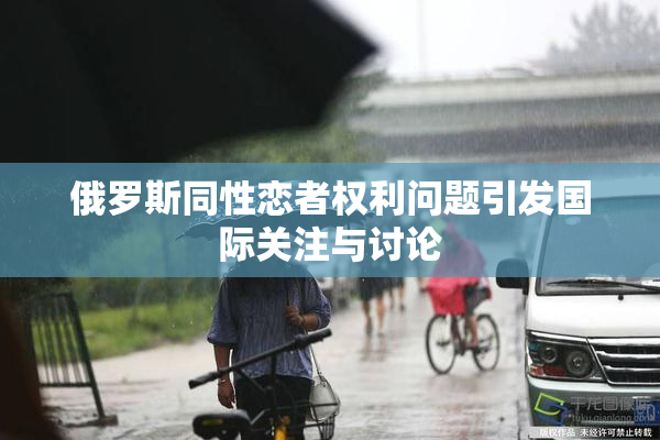 俄罗斯同性恋者权利问题引发国际关注与讨论