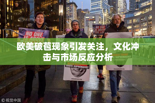 欧美破苞现象引发关注，文化冲击与市场反应分析