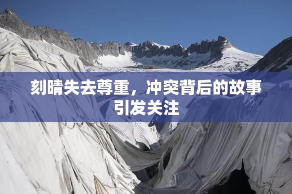 刻晴失去尊重，冲突背后的故事引发关注