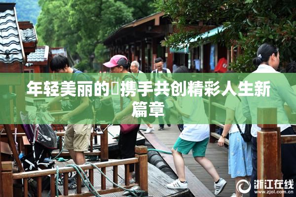 年轻美丽的妺携手共创精彩人生新篇章