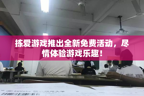 拣爱游戏推出全新免费活动，尽情体验游戏乐趣！