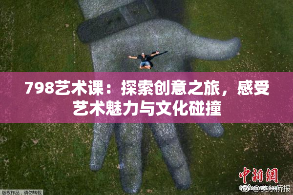 798艺术课：探索创意之旅，感受艺术魅力与文化碰撞