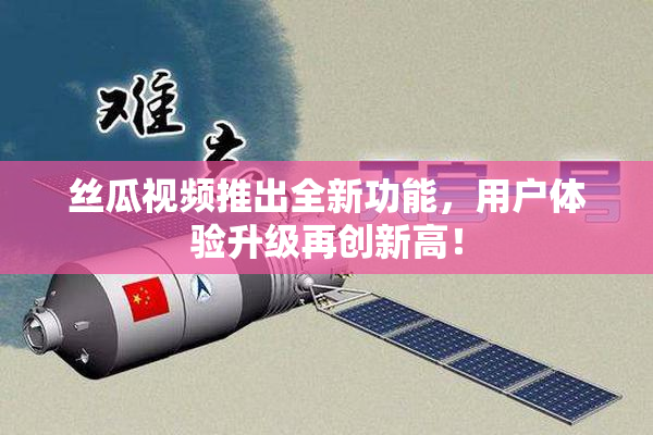 丝瓜视频推出全新功能，用户体验升级再创新高！