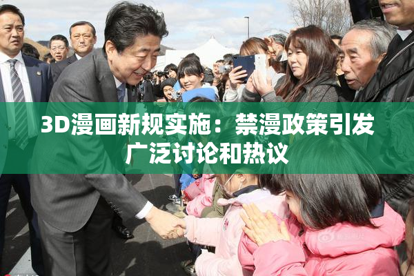 3D漫画新规实施：禁漫政策引发广泛讨论和热议