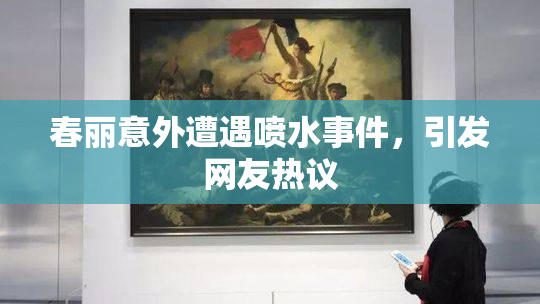 春丽意外遭遇喷水事件，引发网友热议